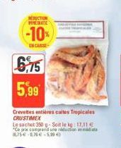 REDUCTION PINEBATE  -10%  INCASSE  €6,75 5,99  Crevettes entières cuites Tropicales CRUSTIMEX  Le sachet 350 g-Soit le kg: 17,11 € "Ce prix comprend une réduction mate 1675€-8,76€ 5,99€) 