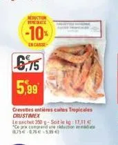 reduction pinebate  -10%  incasse  €6,75 5,99  crevettes entières cuites tropicales crustimex  le sachet 350 g-soit le kg: 17,11 € "ce prix comprend une réduction mate 1675€-8,76€ 5,99€) 