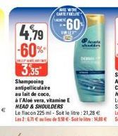 4,79 -60%  REWAL  3,35  Shampooing antipelliculaire  au lait de coco,  TERE CARTEFELTE  60  TRIES  ht  ál  à l'Aloé vera, vitamine E HEAD & SHOULDERS  Le flacon 225 ml - Soit le litre : 21,28 €  Les 2