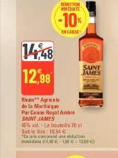 14,48  12,98  Rhum Agricole  de la Martinique  Pur Canne Royal Ambr  REDUCTION IMMEDIATE  -10%  EN CARE  SAINT JAMES  45% vol. La bouteille 70 cl Sokle litre: 18.54 €  "Ce prix comprend une réduction 