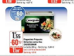 O  AVEC CARTEFELTE  60  SUR LES  Cassegrain FLAGEOLETS PREPARES  1,55 -60%  EES  1,09 2:2371.30€  : 4.11 €  Flageolets Préparés Sélection extra-fins CASSEGRAIN  La boite 265 g - Soit le kg: 5,84 € 