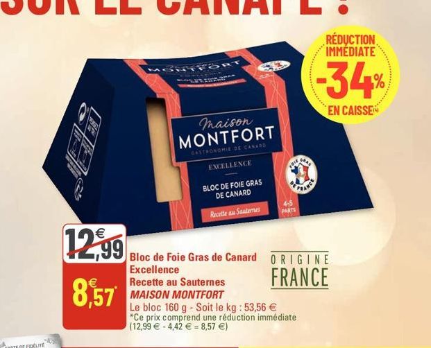 €  12,99  8,57  SRT  559  maison MONTFORT  GASTRONOMIE DE CANARD  EXCELLENCE  BLOC DE FOIE GRAS  DE CANARD  Recette au Sauternes  Fale  4-5 PARTS  Bloc de Foie Gras de Canard  Excellence Recette au Sa