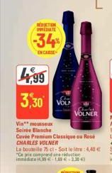 RÉDUCTION IMMEDIATE  -34%  ENCARSE  4,99  3,30 VOL  Vinmousseux  Soirée Blanche  Cuvée Premium Classique ou Rose CHARLES VOLNER  La bouteille 75 ct-Soit le litre 4,40 €  "Ce prix comprend une réductio