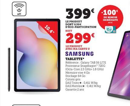 SC))  wifi  10.4"  399€ -100  DE REMISE IMMÉDIATE  AVEC  LE PRODUIT DONT 0,50€ D'ÉCO-PARTICIPATION  SOIT  299€  LE PRODUIT AVEC MA CARTE U  SAMSUNG  TABLETTE  Référence: Galaxy TAB S6 LITE Processeur 