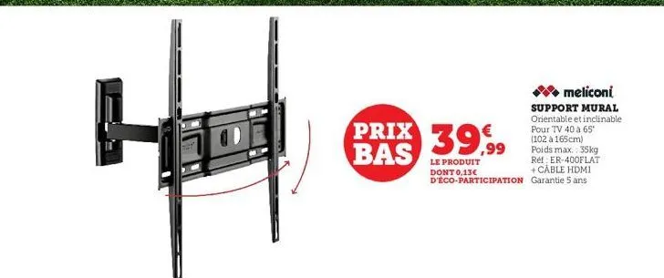 prix 39,99  bas  ✰ meliconi  support mural orientable et inclinable pour tv 40 à 65* (102 à 165cm)  le produit dont 0,13€ d'éco-participation garantie 5 ans  poids max.: 35kg réf: er-400flat + cable h