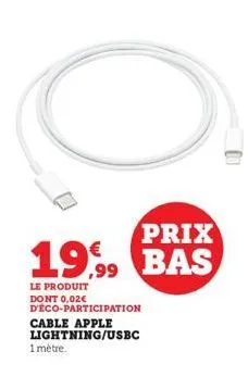 prix  19.99 bas  le produit  dont 0,02€  d'eco-participation  cable apple  lightning/usbc  1 mètre. 