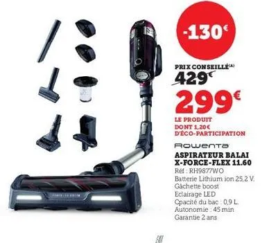 trailer  -130€  prix conseillé  429  299€  le produit dont 1,20€ d'éco-participation  rowenta  aspirateur balai x-force-flex 11.60 réf: rh9877wo  batterie lithium ion 25,2 v.  gachette boost  eclairag