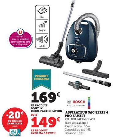 Les sacs U  pour cet aspirateur  sont disponibles dans vore Magasin U  -20  DE REMISE IMMEDIATE AVEC  Sac  700 W  SOIT  69 08  PRODUIT  PARTENAIRE  169€  LE PRODUIT DONT 1 D'ÉCO-PARTICIPATION  149€  L