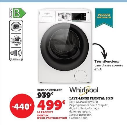 AEG  O  1400  TRS/MIN.  72 dB Classe A  -440 499€  LE PRODUIT DONT BE D'ÉCO-PARTICIPATION  PRIX CONSEILLÉ  939  till  du temps restant.  Moteur Induction. Garantie 2 ans.  Whirlpool  LAVE-LINGE FRONTA