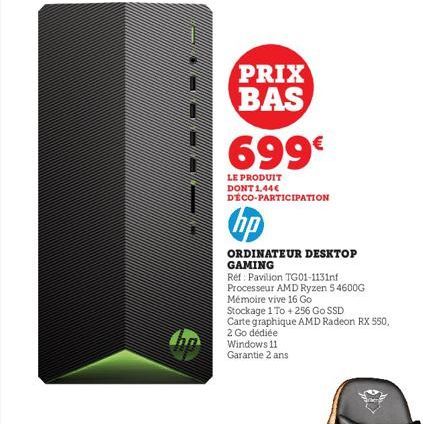 20  PRIX BAS  699€  LE PRODUIT DONT 1,44€ DÉCO-PARTICIPATION  hp  ORDINATEUR DESKTOP GAMING  Réf Pavilion TG01-1131nf Processeur AMD Ryzen 54600G  Mémoire vive 16 Go  Stockage 1 To +256 Go SSD  Carte 