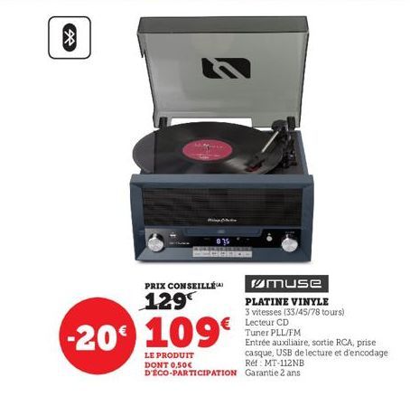 PRIX CONSEILLÉ  129  -20 109€  LE PRODUIT DONT 0,50€ D'ÉCO-PARTICIPATION  muse  PLATINE VINYLE 3 vitesses (33/45/78 tours) Lecteur CD  Tuner PLL/FM  Entrée auxiliaire, sortie RCA, prise casque, USB de