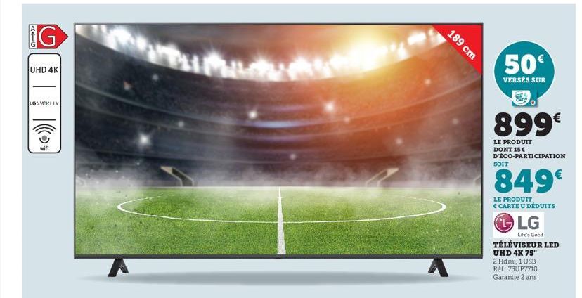 KA=G  G  UHD 4K  LGSWRITV  wifi  189 cm  50  VERSÉS SUR  899€  LE PRODUIT DONT 15€ D'ÉCO-PARTICIPATION  SOIT  849€  LE PRODUIT CARTE U DÉDUITS  LG  Life's Good  TÉLÉVISEUR LED UHD 4K 75" 2 Hdmi, 1 USB