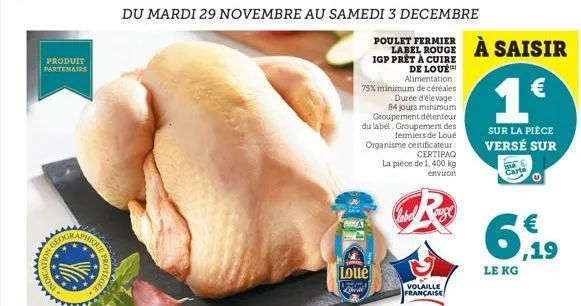 produit partenaire  geogr  phique  otegee  du mardi 29 novembre au samedi 3 decembre  poulet fermier label rouge igp prêt à cuire de loue alimentation:  75% minimum de céréales durée d'élevage: 84 jou