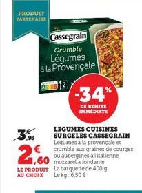 PRODUIT PARTENAIRE  3.9  2,60  €  Cassegrain Crumble Légumes à la Provençale  -34%  DE REMISE IMMEDIATE  LEGUMES CUISINES SURGELES CASSEGRAIN Légumes à la provençale et  crumble aux graines de courges
