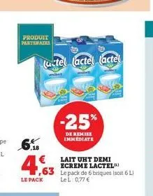 produit partenaire  le pack  (utel (actel (actel  -25%  de remise immediate  €  63 lepack de 6 briques (soit 6 l  lel: 0,77 €  lait uht demi ecreme lactel 