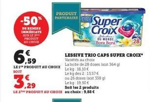 -50%  de remise immediate sur le produit au choix  produit partenaire  super croix  le 1 produit au choix la boite de 28 doses (soit 364 g)  le kg: 18,10 €  soit  le kg des 2:13,57 €  3,29  ou 26 dose