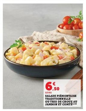 6,50  LEKG  SALADE PIEMONTAISE  TRADITIONNELLE OU TRIO DE CHOUX AU JAMBON ET COMTE 