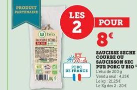 PRODUIT PARTENAIRE  bio  SAUCISSE SICHE  Bar  MULIG  LES  2  PORC DE FRANCE  POUR  8€  SAUCISSE SECHE COURBE OU SAUCISSON SEC PUR PORC U BIO L'étul de 200 g Vendu seul 4,25€  Le kg 21,25 € Le Kg des 2