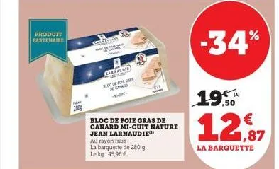 produit partenaire  2009  salmo  caleatoid sollte bloc de for  bloc de foie gras de canard mi-cuit nature jean larnaudie  au rayon frais  la barquette de 280 g le kg: 45,96 €  -34%  19.50  12,87  la b