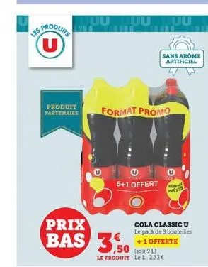 s produits u  produit partenaire  juu uu uu  5+1 offert  format promo  prix  bas 3.50  3.50  le produit le l. 2,33€  sans arome artificiel  cola classic u le pack de 5 bouteilles  +1 offerte  wa 6115 