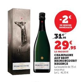 BRIMONCOURT  UMONCOURT  -2€  DE REMISE IMMEDIATE  31.9  29,95  LE PRODUIT  CHAMPAGNE AOP BRUT BRIMONCOURT  REGENCE  La bouteille de 75 cl  sous étui Le L: 41,33 € 