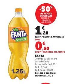 FANTA  Orange  1.25L  -50%  DE REMISE IMMEDIATE SUR LE PRODUIT AU CHOIX  1.20  LE 1 PRODUIT AU CHOIX  SOIT  LE 2E PRODUIT AU CHOIX FANTA  Orange ou citron ou whatthefanta  La bouteille de 1,25 L Le L: