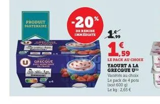 produit partenaire  sa  grecque avec mochame  -20%  de remise immediate  1.99  1,59  le pack au choix yaourt a la grecque u variétés au choix le pack de 4 pots (soit 600 g) le kg: 2,65 € 