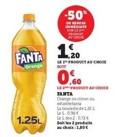 fanta  orange  1.25l  -50%  de remise immediate sur le produit au choix  1.20  le 1 produit au choix  soit  le 2e produit au choix fanta  orange ou citron ou whatthefanta  la bouteille de 1,25 l le l: