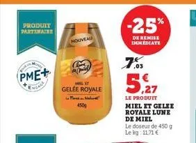 produit partimaine  pme+  engas  nouveau  cre  miel et  gelée royale  mar  450g  -25%  de remise immediate  785  5,27  le produit  miel et gelee royale lune de miel  le doseur de 450 g le kg: 11,71 € 