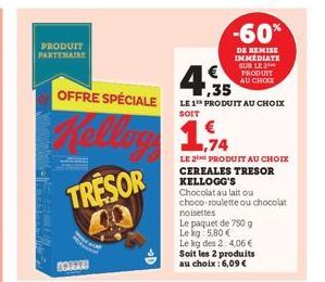 PRODUIT PARTENAIRE  BOISE!  OFFRE SPÉCIALE  Kellog 1.74  TRESOR  4,35  LE 1 PRODUIT AU CHOIX SOIT  -60%  DE REMISE IMMEDIATE SUR LE 2 PRODUIT AU CHOIX  LE 2 PRODUIT AU CHOIX  CEREALES TRESOR  KELLOGG'