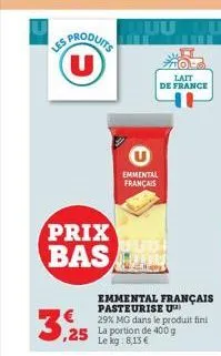 3,25  es produits (u)  prix bas  emmental français  to!  lait de france  emmental français pasteurise u 29% mg dans le produit fini  le kg: 8,13 € 