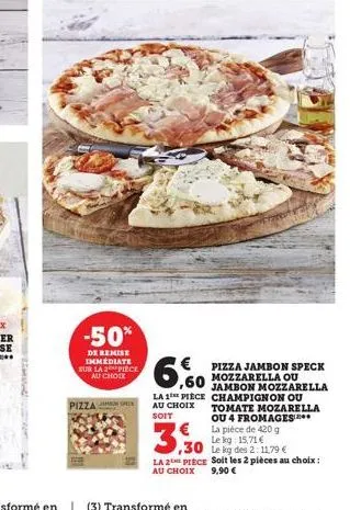 -50%  de remise immediate sur la 2 pièce au choix  pizza sp  €  60 jambon mozzarella  pizza jambon speck mozzarella ou  3,30  la 2 piece au choix  la 1 piece champignon ou au choix tomate mozarella so