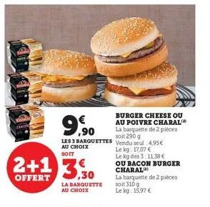 2+1 3.30  €  offert  ,90  les 3 barquettes  au choix soit  la barquette au choix  burger cheese ou au poivre charal la barquette de 2 pièces soit 290 g vendu seul 4,95€ le kg 17,07 € le kg des 3:11,38