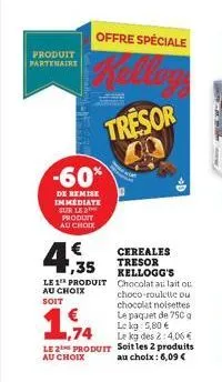 produit  partenaire  offre spéciale  kellog  tresor  -60%  de remise immediate sur le produit au choix  ,35  le 1 produit au choix soit  ,74  le 2 produit  au choix  cereales tresor kellogg's chocolat