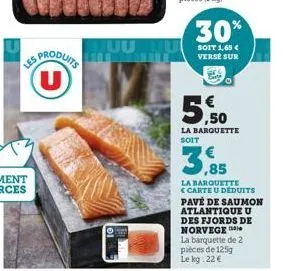 les produits u  juu  30%  soit 1,65 € verse sur  5.50  la barquette soit  3,85  la barquette <carte u déduits pavé de saumon atlantique u des fjords de norvege  la barquette de 2 pièces de 125g le kg 
