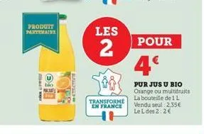 produtt partenaire  bio  pun  les  2  500  transforme en france  pour  4€  pur jus u bio orange ou multifruits la bouteille de 1 l vendu seul 2,35€ le l des 2:2€ 