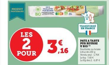 PRODUIT PARTENAIRE  BIO  PATE FEUILLETÉE PUR BEURRE  2 3,16  POUR  TRANSFORMÉ EN FRANCE  PATE A TARTE PUR BEURRE U BIO Feuilletée ou brisée L'étui de 230 g Vendu seul: 1,76€ Lekg: 7,65 € Le Kg des 2:6