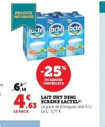 produit partenaire  le pack  (utel (actel (actel  -25%  de remise immediate  €  63 lepack de 6 briques (soit 6 l  lel: 0,77 €  lait uht demi ecreme lactel 
