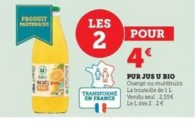 produtt partenaire  bio  pun  les  2  500  transforme en france  pour  4€  pur jus u bio orange ou multifruits la bouteille de 1 l vendu seul 2,35€ le l des 2:2€ 