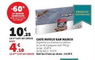 -60%  DE REMISE IMMEDIATE SUR LE LOT AU CHOIX  4.20  €  10,25  LE 1 LOT AU CHOIX CAFE MOULU SAN MARCO  SOIT  Supremo ou intenso ou velluto  Le kg des 2:9,57 €  LE 2 LOT AU CHOIX Soit les 2 lots au cho