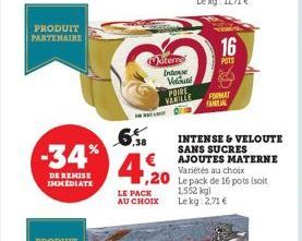 PRODUIT PARTENAIRE  -34  DE REMISE IMMEDIATE  Matern Intense Veluté  4,20  LE PACK AU CHOIX  POIRE VANILLE  ,20 Le pack de 16 pots (soit 1.552 kg) Lekg: 2,71 €  16  POTS  INTENSE & VELOUTE SANS SUCRES