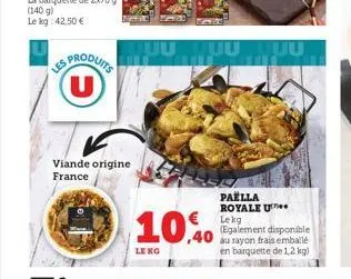 les  (u)  viande origine france  uu uuuuuu  10,0  le kg  paella royale u lekg (egalement disponible au rayon frais emballé en barquette de 1,2 kg) 