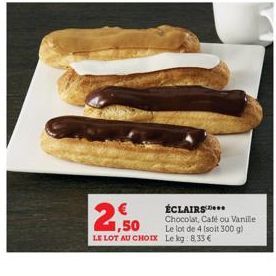 ,50  LE LOT AU CHOIX  ÉCLAIRS ****  Chocolat, Café ou Vanille Le lot de 4 (soit 300 g) Lekg: 8,33 € 