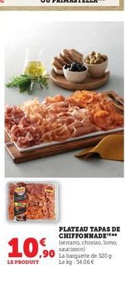 10%  LE PRODUIT  PLATEAU TAPAS DE CHIFFONNADE*** (serrano, chorizo, lomo, saucisson)  La barquette de 320g Le kg: 34,06 € 