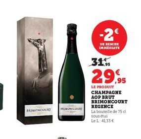 BRIMONCOURT  UMONCOURT  -2€  DE REMISE IMMEDIATE  31.9  29,95  LE PRODUIT  CHAMPAGNE AOP BRUT BRIMONCOURT  REGENCE  La bouteille de 75 cl  sous étui Le L: 41,33 € 