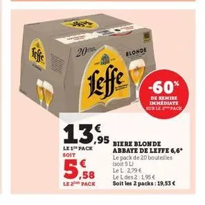 www.  20  13,95  le 1 pack  soit  ,58  le 2 pack  leffe  blonde  -60%  de remise immediate sur le 2 pack  biere blonde abbaye de leffe 6,6*  le pack de 20 bouteilles (soit 5 l)  le l. 2,79 €  le l des