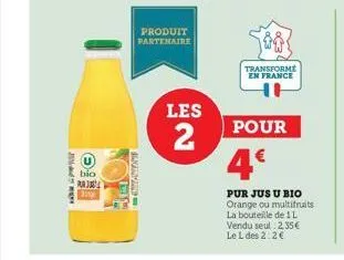 agost  bio  purj  produit partenaire  s  les  2  transforme en france  pour  4€  pur jus u bio orange ou multifruits la bouteille de 1 l vendu seul 2,35€ le l des 2:2€ 