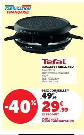 raclette-grill  tefal  tefal  raclette grill neo  6 coupelles revêtement antiadhésif  850w  ret re12a810 garantie 2 ans  -40% 29,99  le produit  d'eco-participation  prix conseillé  49% 