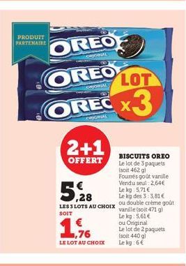 PRODUIT PARTENAIRE  OREO  ORIGINAL  OREO  ORIGINAL B  LOT  OREC X3  ORIGINAL  2+1  OFFERT  BISCUITS OREO Le lot de 3 paquets (soit 462 g) Fourrés goût vanille Vendu seul: 2,64€ Le kg 5,71 €  5,28  Le 