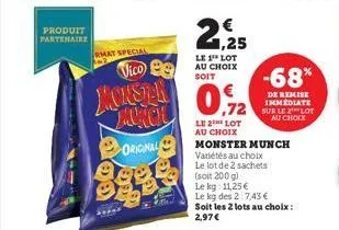 produit partenaire  rmat special  monster launch  original  €  0.72  le 2 lot au choix  monster munch variétés au choix  le lot de 2 sachets  (soit 200 g)  le kg: 11,25 €  le kg des 2:7,43 €  soit les